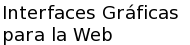 Interfaces Gráficas para la Web